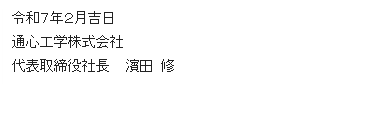 テキスト ボックス: 令和7年2月吉日
通心工学株式会社
代表取締役社長 濱田 修